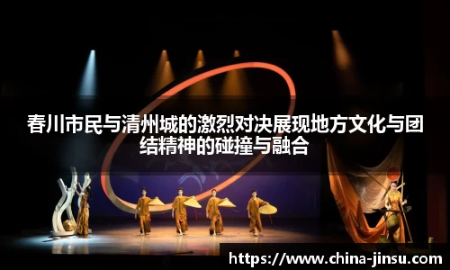 春川市民与清州城的激烈对决展现地方文化与团结精神的碰撞与融合