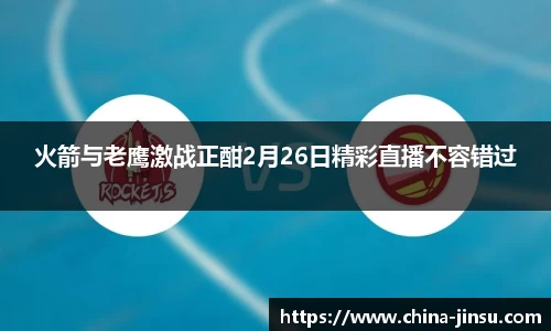 火箭与老鹰激战正酣2月26日精彩直播不容错过