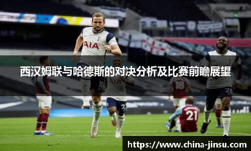 西汉姆联与哈德斯的对决分析及比赛前瞻展望