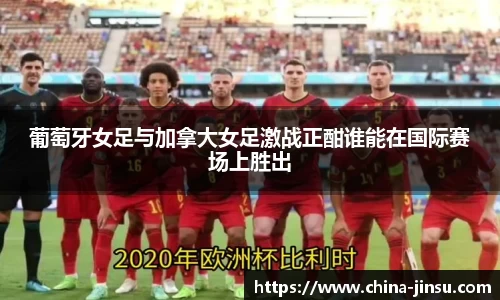 葡萄牙女足与加拿大女足激战正酣谁能在国际赛场上胜出